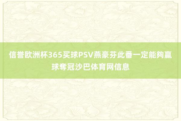 信誉欧洲杯365买球PSV燕豪芬此番一定能夠贏球奪冠沙巴体育网信息