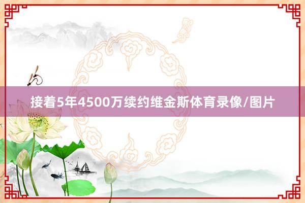 接着5年4500万续约维金斯体育录像/图片