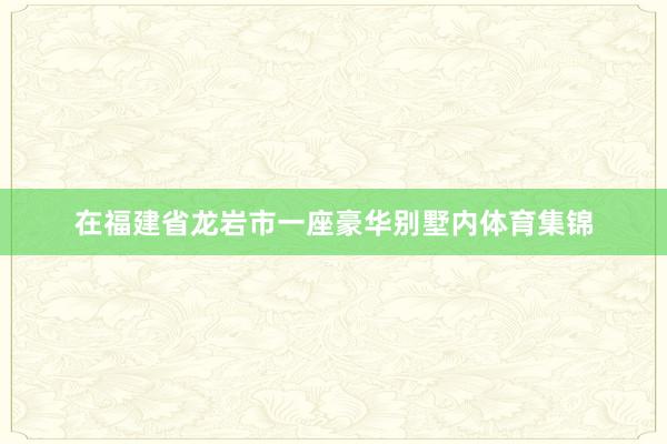 在福建省龙岩市一座豪华别墅内体育集锦