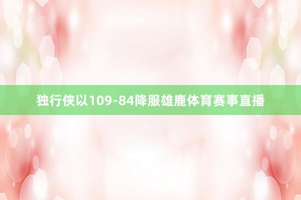 独行侠以109-84降服雄鹿体育赛事直播