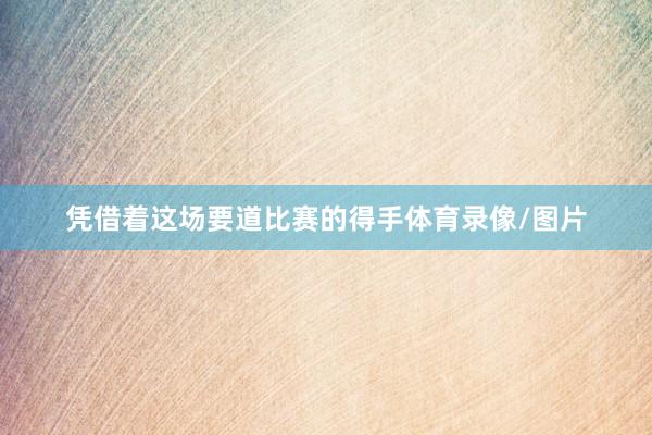 凭借着这场要道比赛的得手体育录像/图片