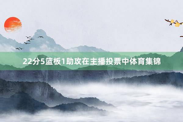 22分5篮板1助攻在主播投票中体育集锦