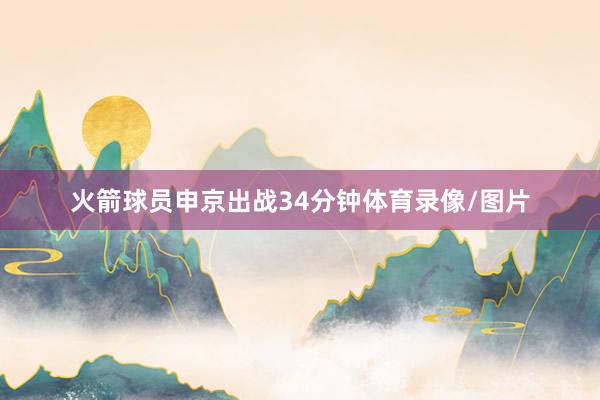 火箭球员申京出战34分钟体育录像/图片