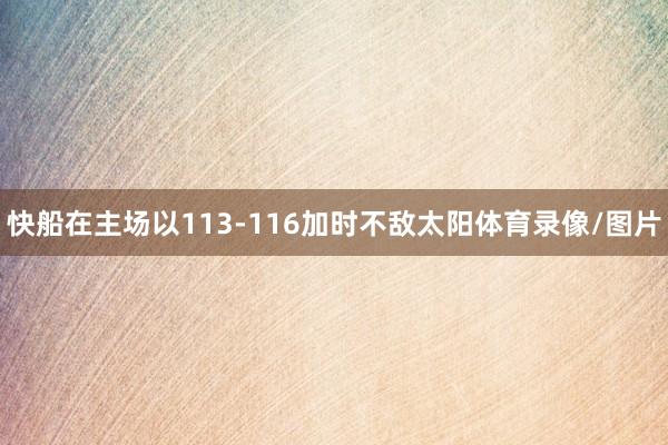 快船在主场以113-116加时不敌太阳体育录像/图片