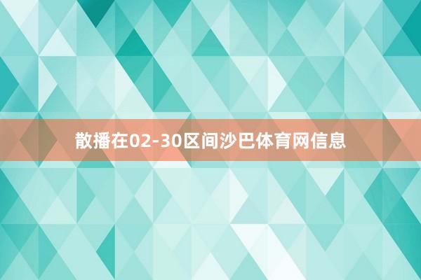 散播在02-30区间沙巴体育网信息
