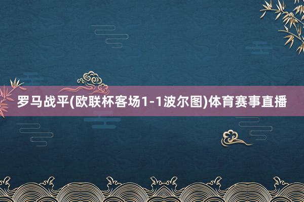罗马战平(欧联杯客场1-1波尔图)体育赛事直播
