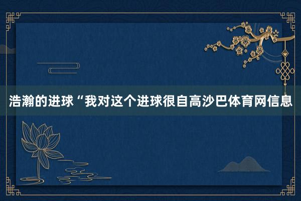 浩瀚的进球“我对这个进球很自高沙巴体育网信息