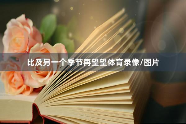 比及另一个季节再望望体育录像/图片
