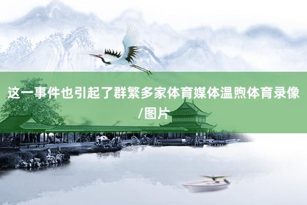 这一事件也引起了群繁多家体育媒体温煦体育录像/图片