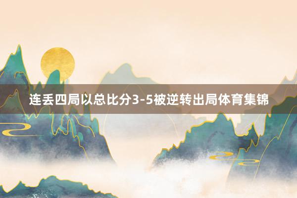 连丢四局以总比分3-5被逆转出局体育集锦