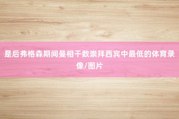 是后弗格森期间曼相干数崇拜西宾中最低的体育录像/图片