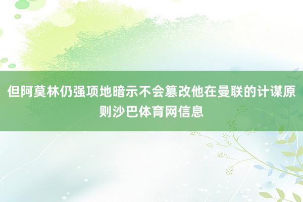 但阿莫林仍强项地暗示不会篡改他在曼联的计谋原则沙巴体育网信息