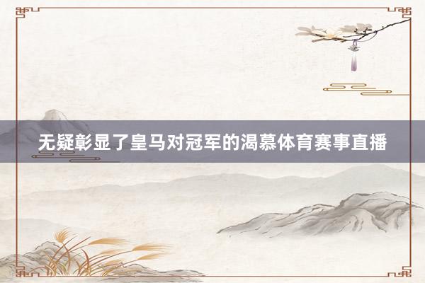 无疑彰显了皇马对冠军的渴慕体育赛事直播
