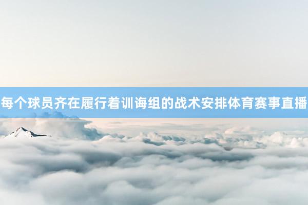每个球员齐在履行着训诲组的战术安排体育赛事直播