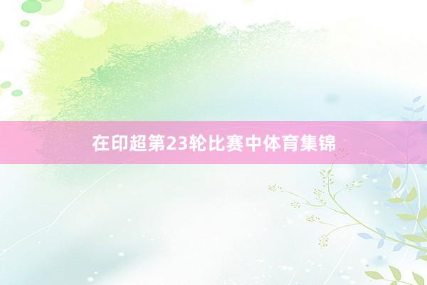 在印超第23轮比赛中体育集锦