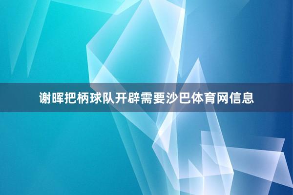 谢晖把柄球队开辟需要沙巴体育网信息