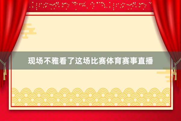 现场不雅看了这场比赛体育赛事直播