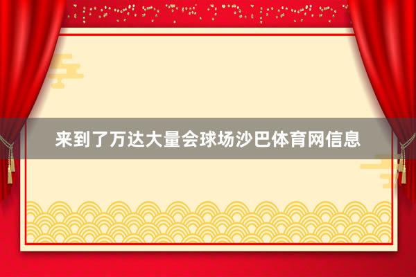 来到了万达大量会球场沙巴体育网信息