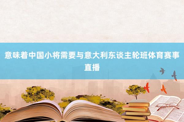 意味着中国小将需要与意大利东谈主轮班体育赛事直播