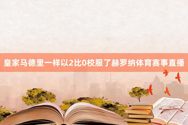皇家马德里一样以2比0校服了赫罗纳体育赛事直播