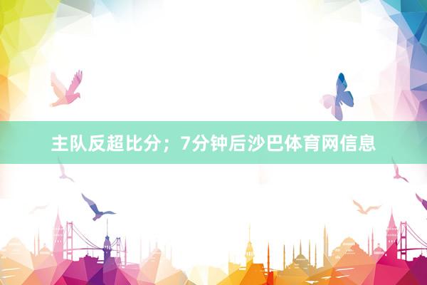主队反超比分；7分钟后沙巴体育网信息