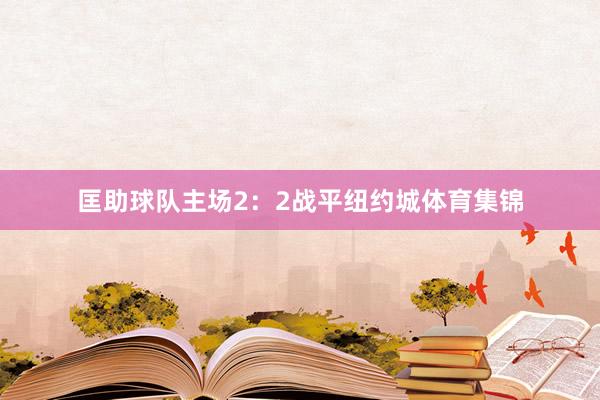 匡助球队主场2：2战平纽约城体育集锦