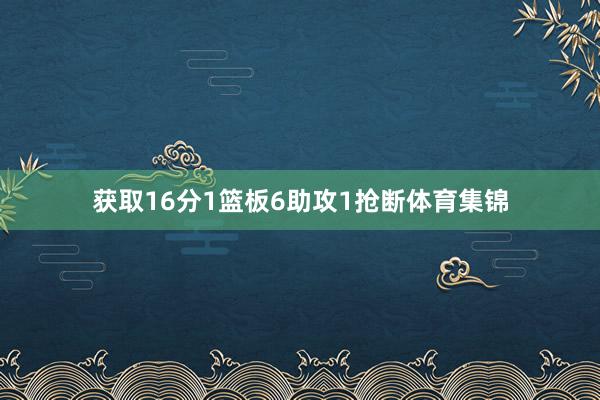 获取16分1篮板6助攻1抢断体育集锦