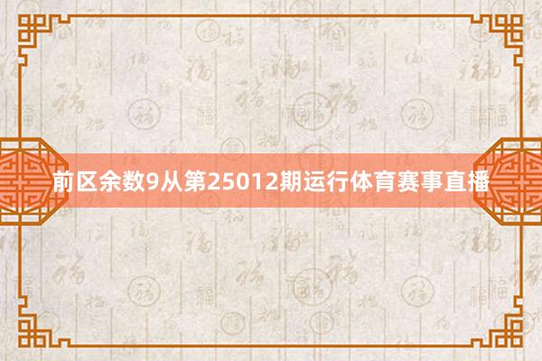 前区余数9从第25012期运行体育赛事直播