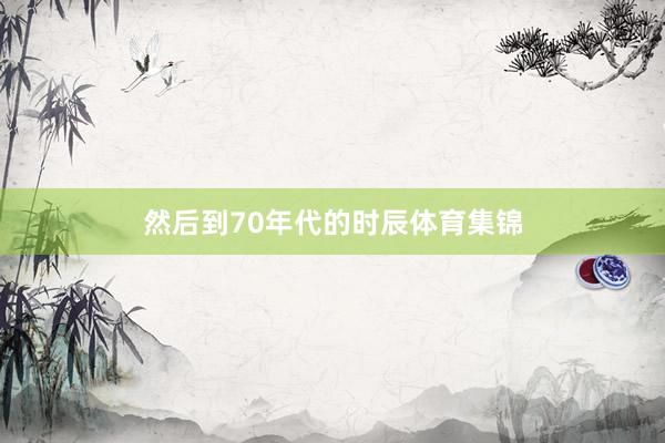 然后到70年代的时辰体育集锦