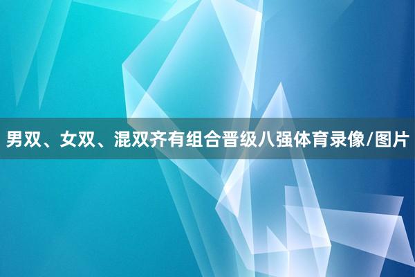男双、女双、混双齐有组合晋级八强体育录像/图片