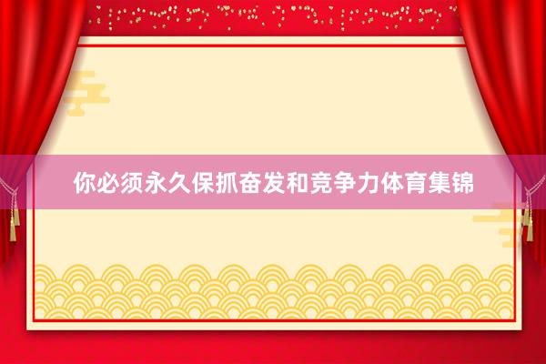 你必须永久保抓奋发和竞争力体育集锦