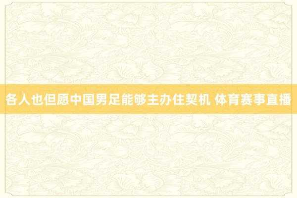 各人也但愿中国男足能够主办住契机 体育赛事直播