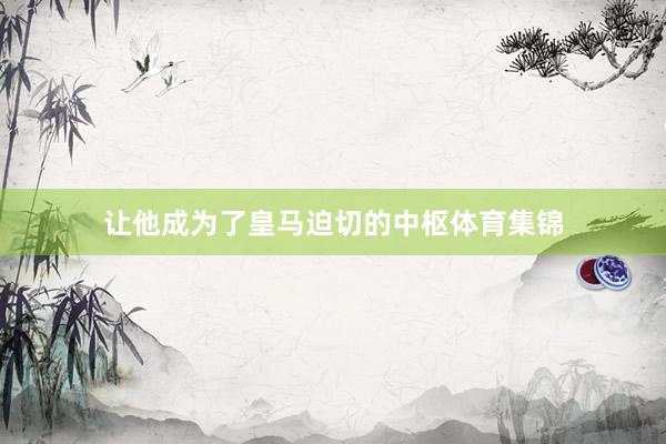 让他成为了皇马迫切的中枢体育集锦