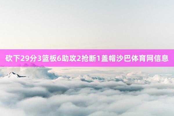 砍下29分3篮板6助攻2抢断1盖帽沙巴体育网信息