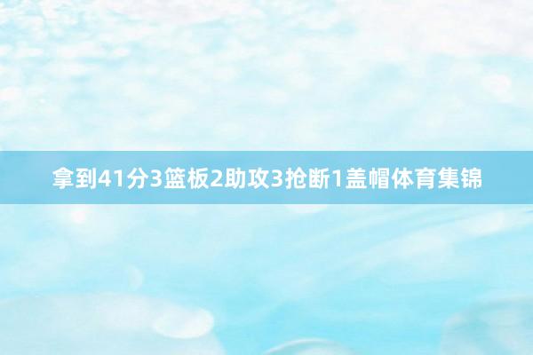 拿到41分3篮板2助攻3抢断1盖帽体育集锦