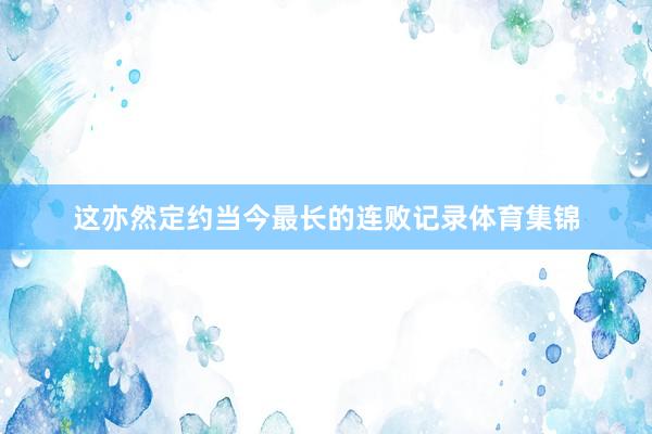 这亦然定约当今最长的连败记录体育集锦
