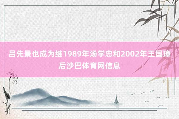 吕先景也成为继1989年汤学忠和2002年王国璋后沙巴体育网信息