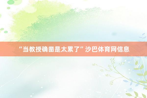 “当教授确凿是太累了”沙巴体育网信息