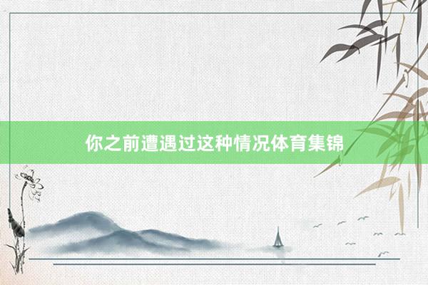你之前遭遇过这种情况体育集锦