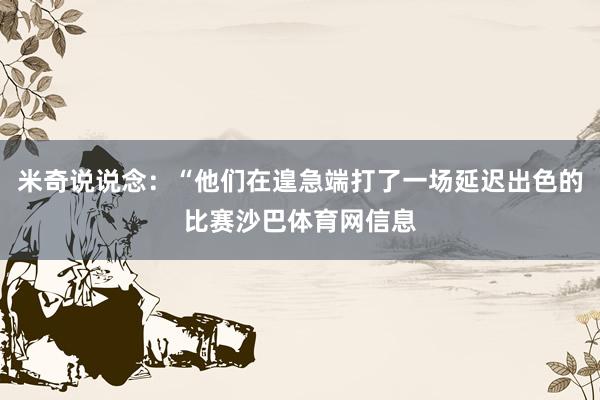 米奇说说念：“他们在遑急端打了一场延迟出色的比赛沙巴体育网信息