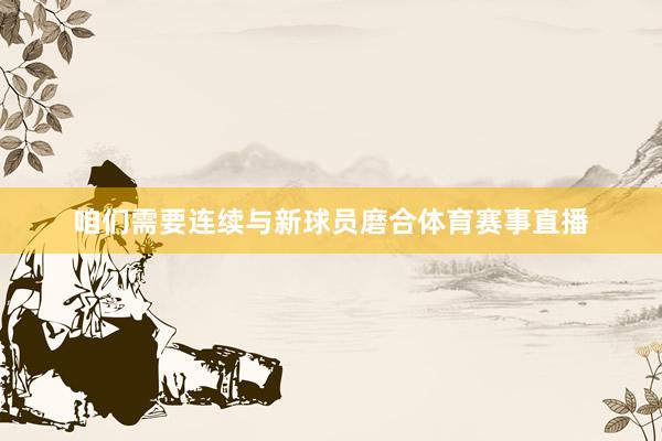 咱们需要连续与新球员磨合体育赛事直播